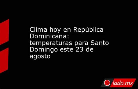 Clima hoy en República Dominicana: temperaturas para Santo .